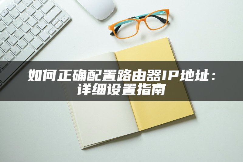如何正确配置路由器IP地址：详细设置指南