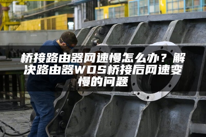 桥接路由器网速慢怎么办？解决路由器WDS桥接后网速变慢的问题
