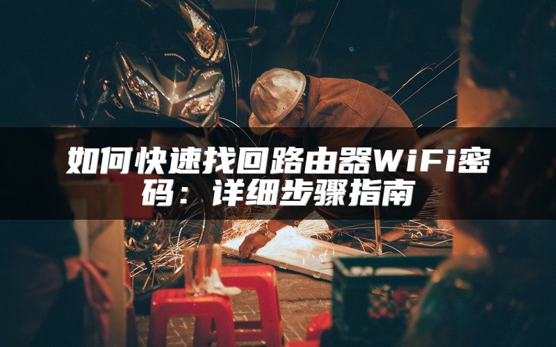 如何快速找回路由器WiFi密码：详细步骤指南