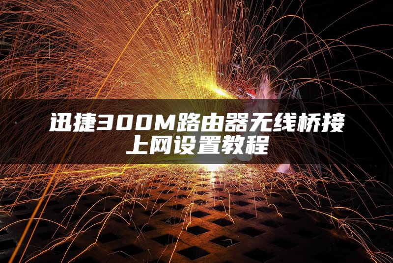 迅捷300M路由器无线桥接上网设置教程