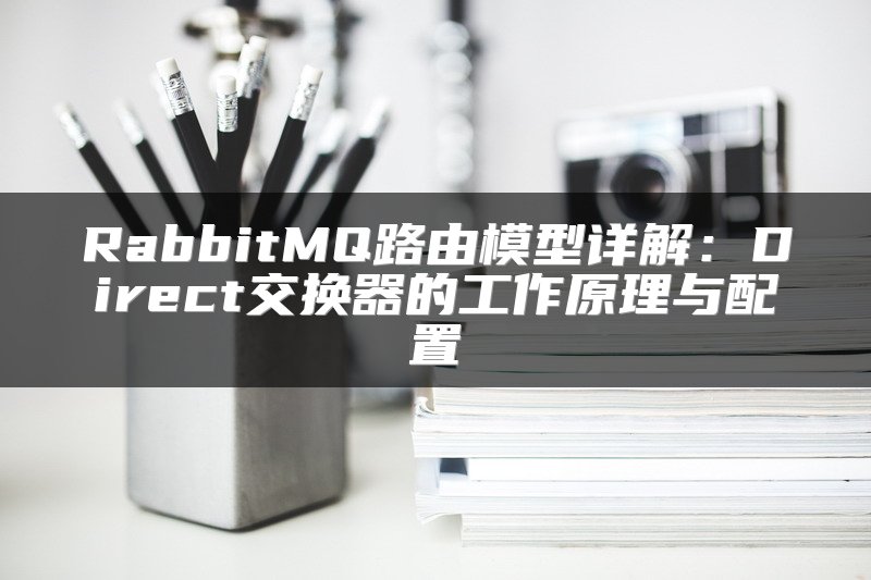 RabbitMQ路由模型详解：Direct交换器的工作原理与配置