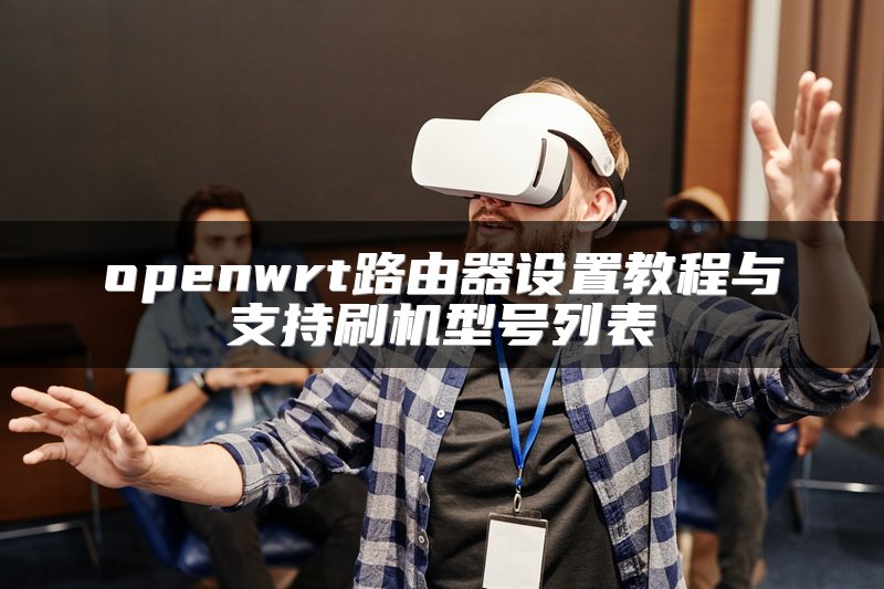 openwrt路由器设置教程与支持刷机型号列表