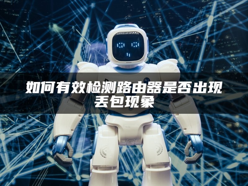 如何有效检测路由器是否出现丢包现象