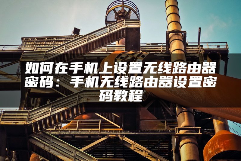 如何在手机上设置无线路由器密码：手机无线路由器设置密码教程