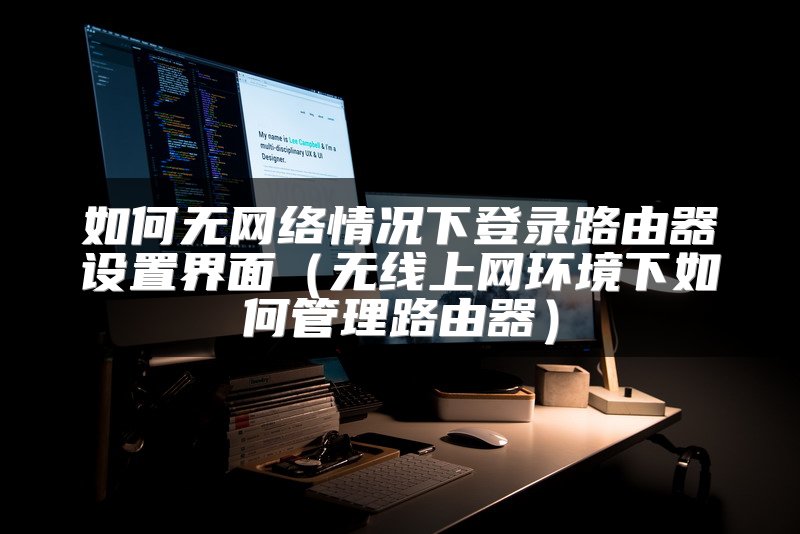 如何无网络情况下登录路由器设置界面（无线上网环境下如何管理路由器）