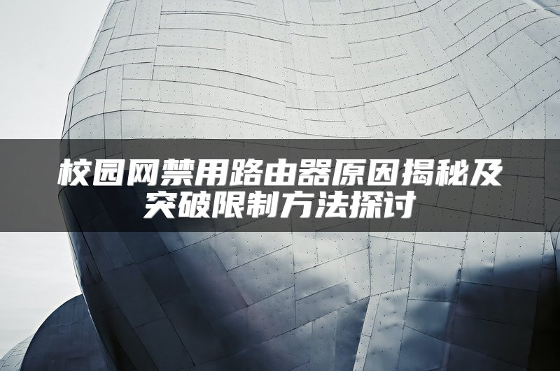 校园网禁用路由器原因揭秘及突破限制方法探讨