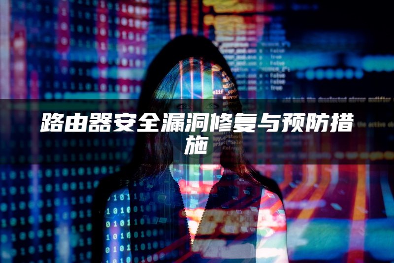 路由器安全漏洞修复与预防措施