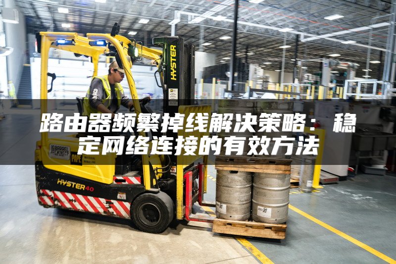 路由器频繁掉线解决策略：稳定网络连接的有效方法