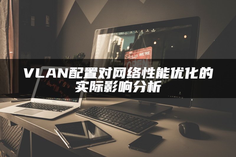 VLAN配置对网络性能优化的实际影响分析