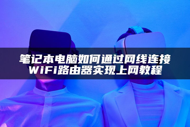 笔记本电脑如何通过网线连接WiFi路由器实现上网教程