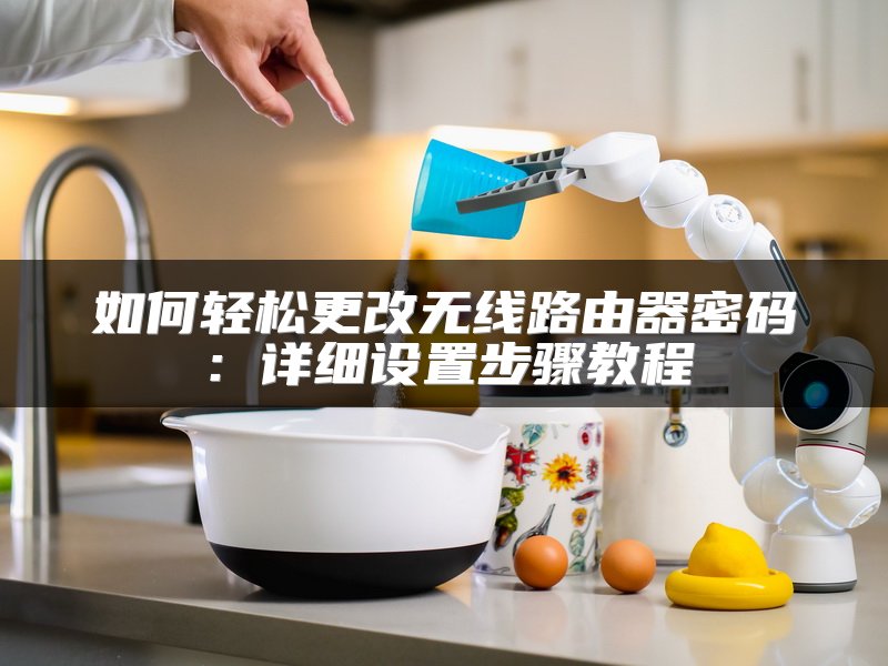 如何轻松更改无线路由器密码：详细设置步骤教程