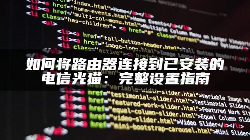 如何将路由器连接到已安装的电信光猫：完整设置指南