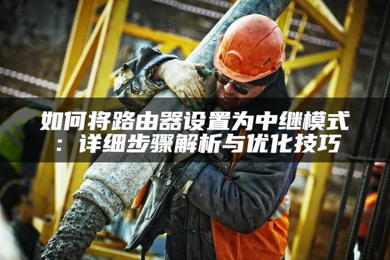 如何将路由器设置为中继模式：详细步骤解析与优化技巧