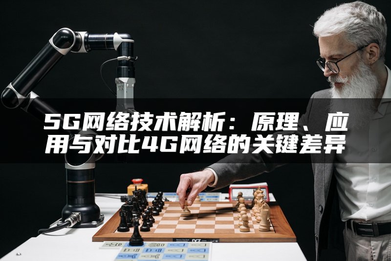 5G网络技术解析：原理、应用与对比4G网络的关键差异
