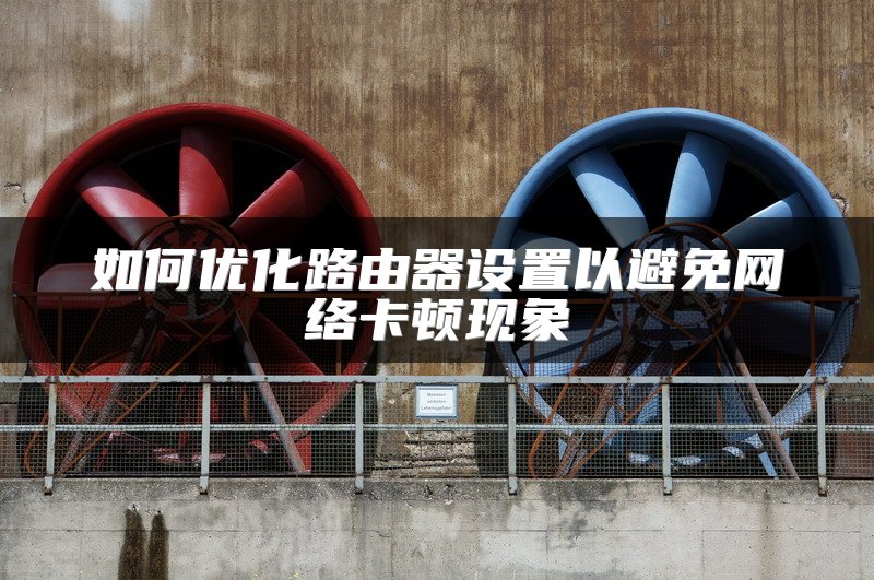 如何优化路由器设置以避免网络卡顿现象