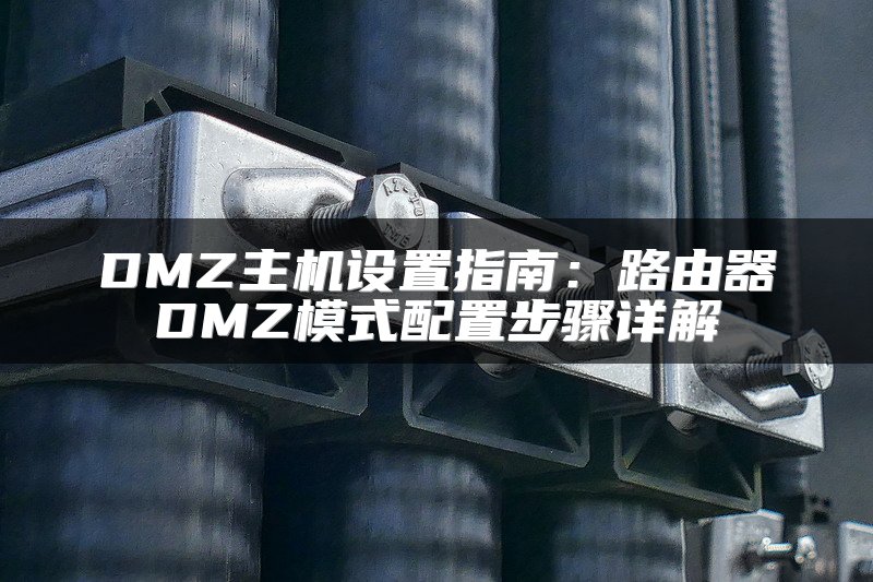 DMZ主机设置指南：路由器DMZ模式配置步骤详解