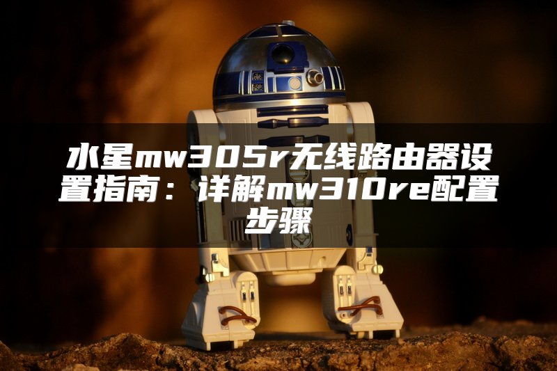 水星mw305r无线路由器设置指南：详解mw310re配置步骤