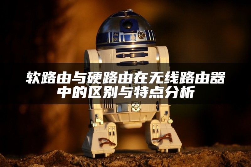 软路由与硬路由在无线路由器中的区别与特点分析