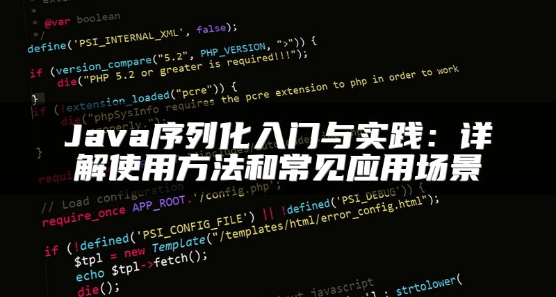 Java序列化入门与实践：详解使用方法和常见应用场景