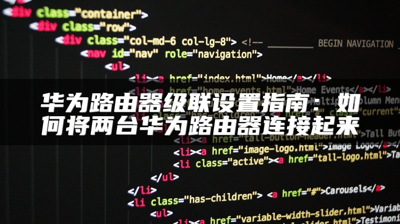 华为路由器级联设置指南：如何将两台华为路由器连接起来