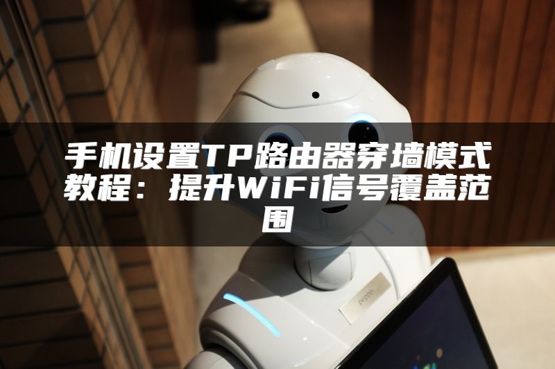 手机设置TP路由器穿墙模式教程：提升WiFi信号覆盖范围