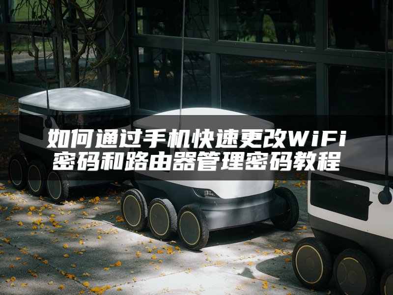 如何通过手机快速更改WiFi密码和路由器管理密码教程