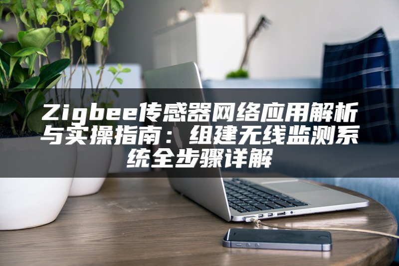 Zigbee传感器网络应用解析与实操指南：组建无线监测系统全步骤详解