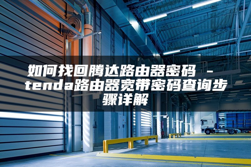 如何找回腾达路由器密码 - tenda路由器宽带密码查询步骤详解