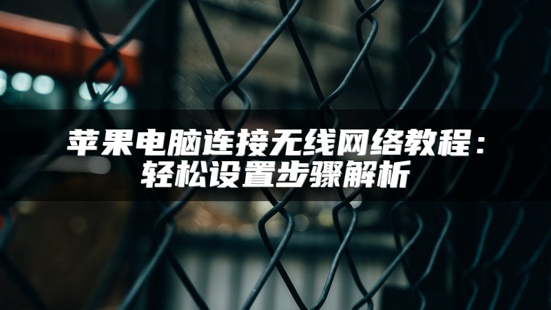 苹果电脑连接无线网络教程：轻松设置步骤解析