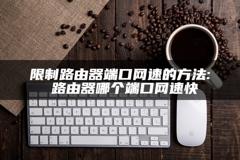 限制路由器端口网速的方法: 路由器哪个端口网速快