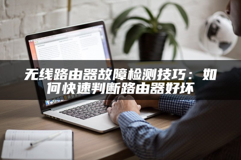 无线路由器故障检测技巧：如何快速判断路由器好坏