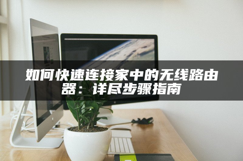 如何快速连接家中的无线路由器：详尽步骤指南