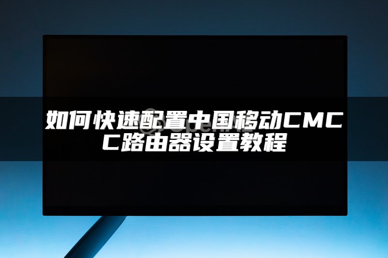 如何快速配置中国移动CMCC路由器设置教程