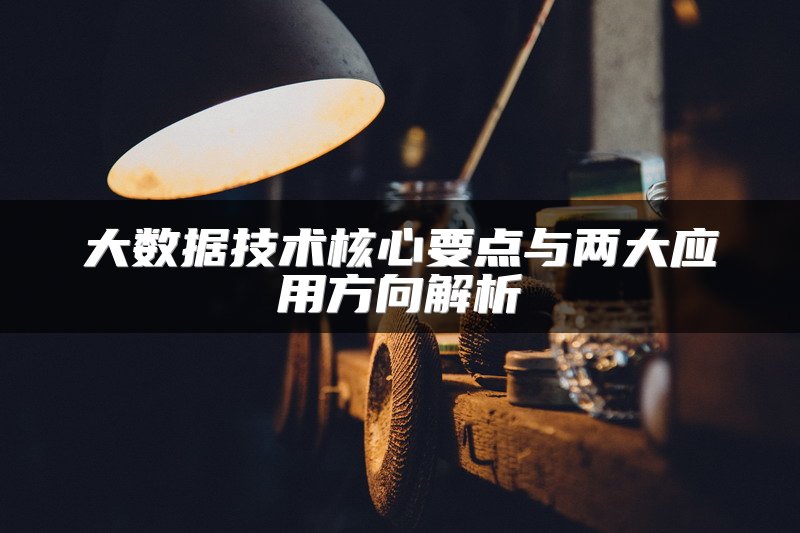 大数据技术核心要点与两大应用方向解析
