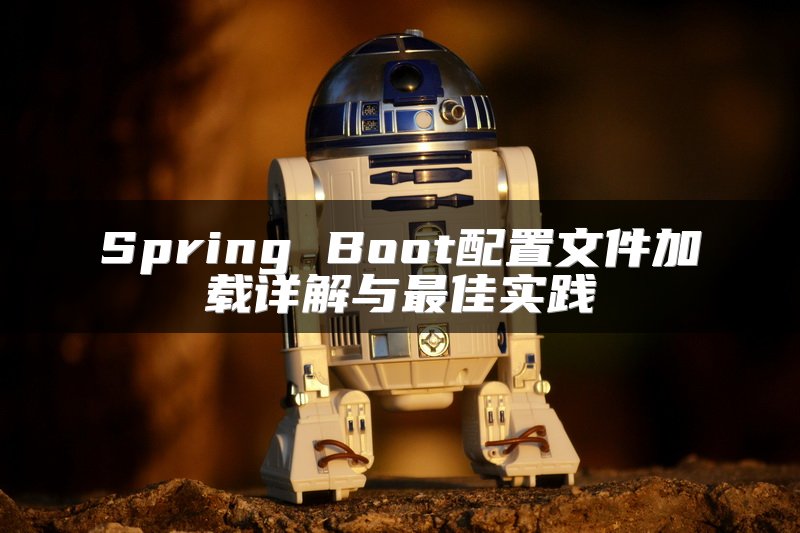 Spring Boot配置文件加载详解与最佳实践