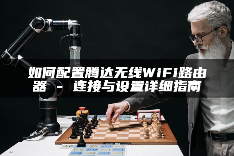 如何配置腾达无线WiFi路由器 - 连接与设置详细指南