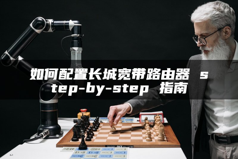 如何配置长城宽带路由器 step-by-step 指南