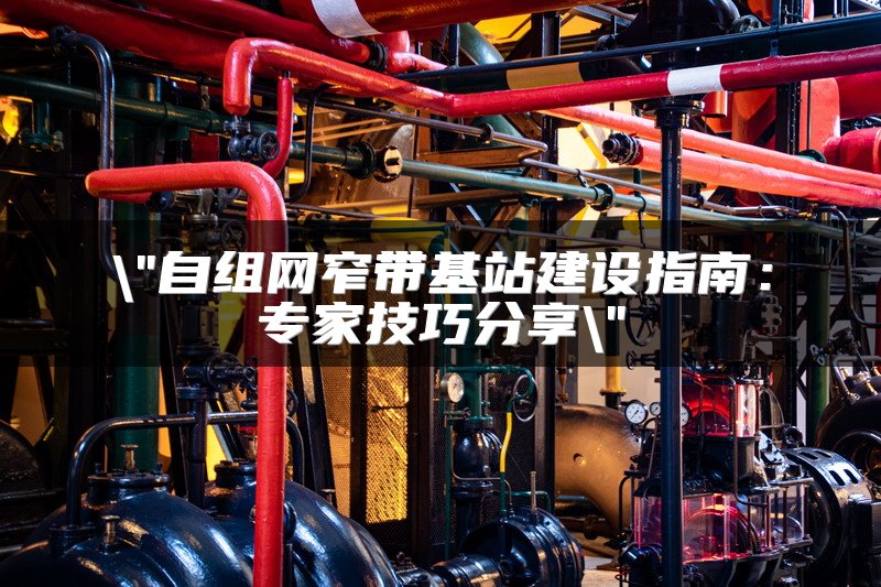 自组网窄带基站建设指南：专家技巧分享