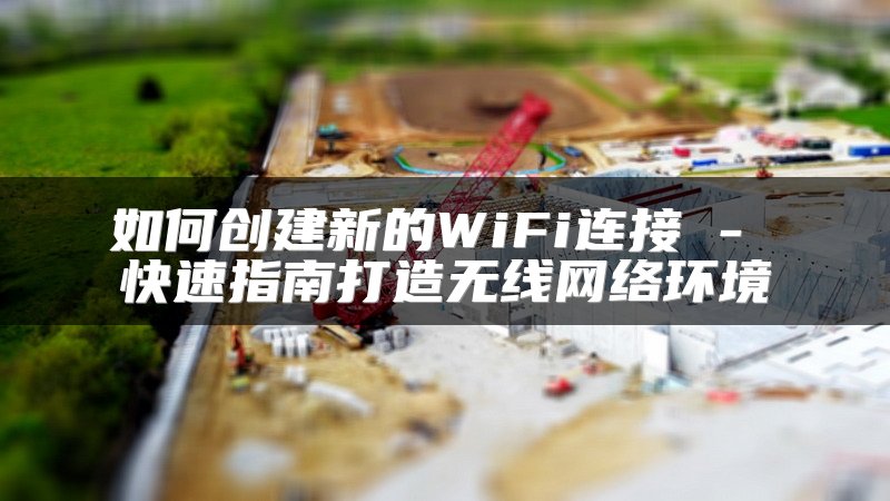 如何创建新的WiFi连接 - 快速指南打造无线网络环境