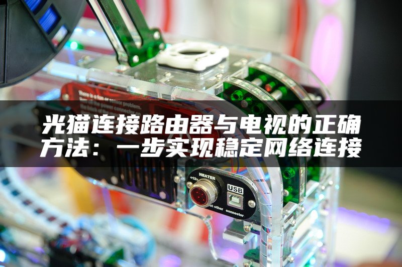 光猫连接路由器与电视的正确方法：一步实现稳定网络连接