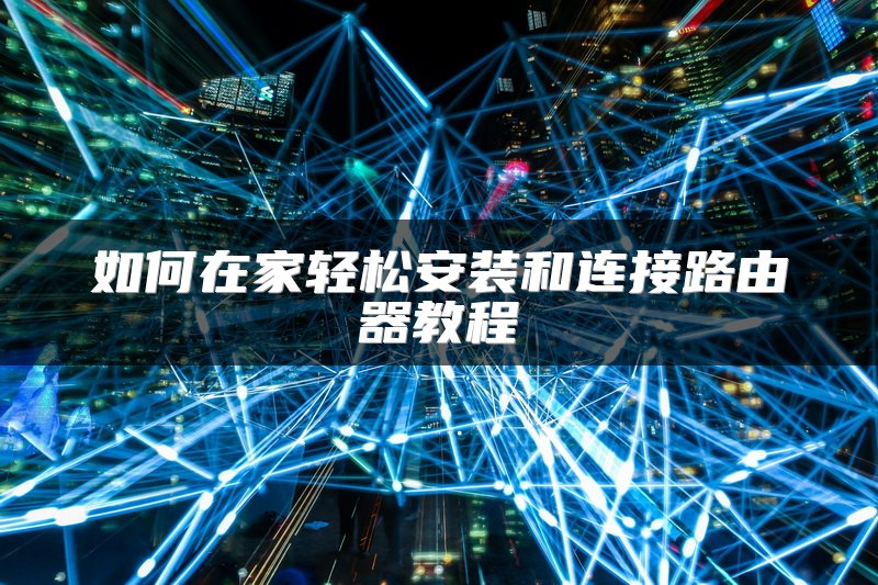 如何在家轻松安装和连接路由器教程