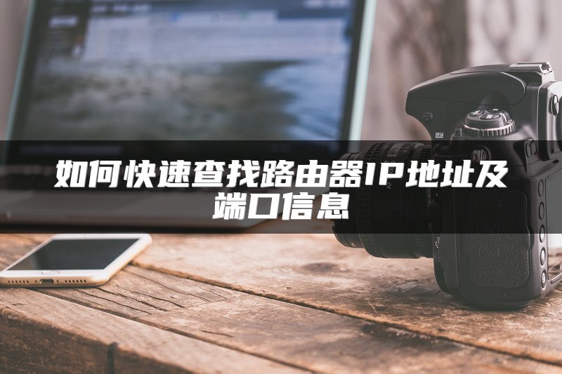 如何快速查找路由器IP地址及端口信息