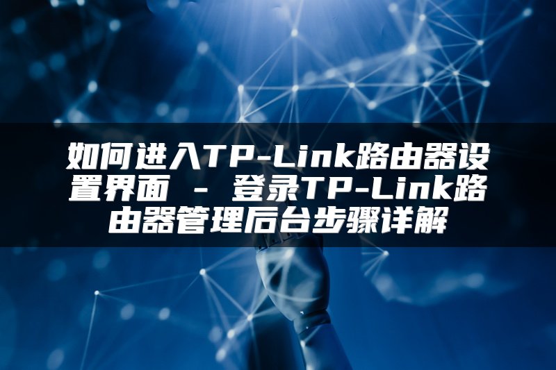 如何进入TP-Link路由器设置界面 - 登录TP-Link路由器管理后台步骤详解