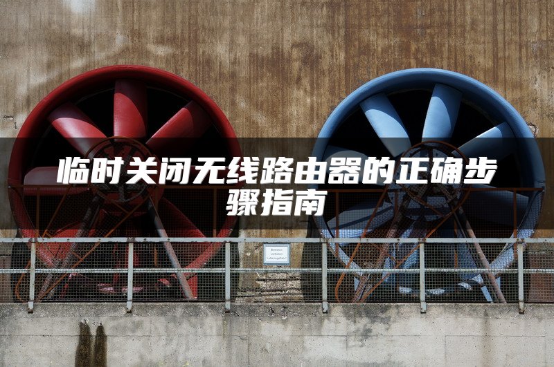 临时关闭无线路由器的正确步骤指南