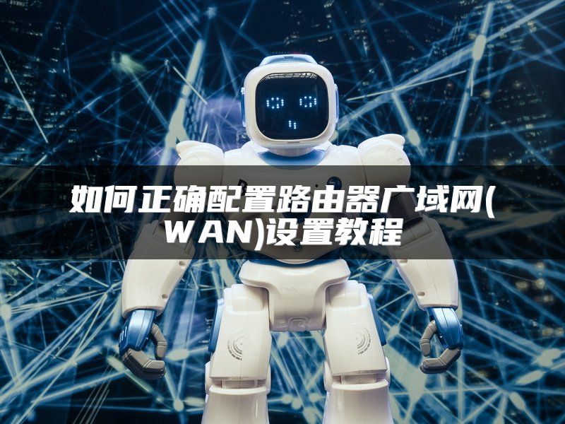 如何正确配置路由器广域网(WAN)设置教程