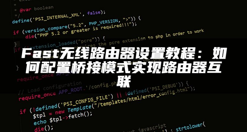 Fast无线路由器设置教程：如何配置桥接模式实现路由器互联