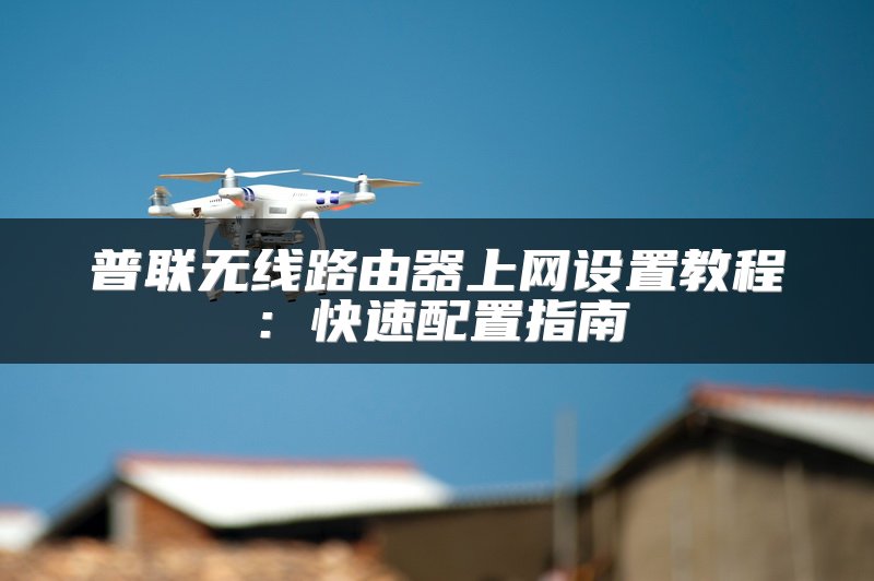 普联无线路由器上网设置教程：快速配置指南