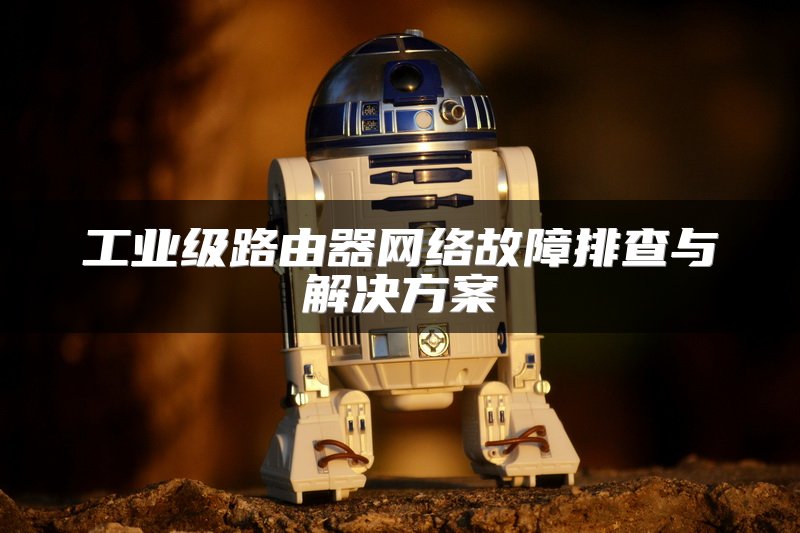 工业级路由器网络故障排查与解决方案