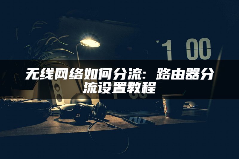 无线网络如何分流: 路由器分流设置教程
