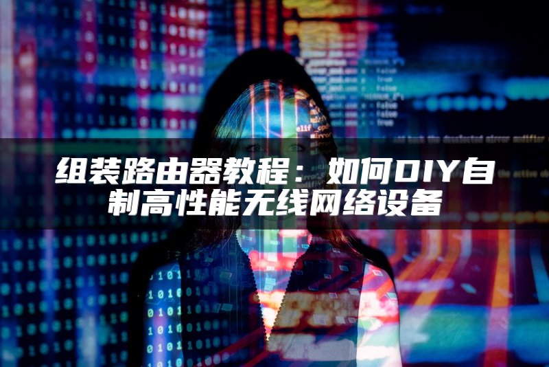 组装路由器教程：如何DIY自制高性能无线网络设备